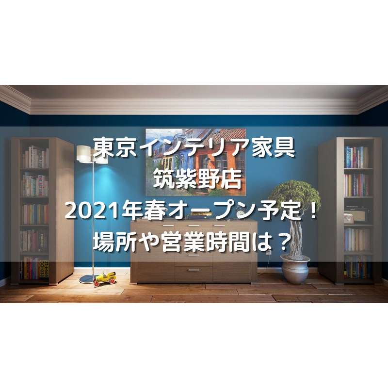 東京インテリア家具 筑紫野店2021年春オープン予定！場所や営業時間は？