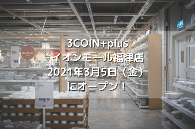 3COIN+plusイオンモール福津店2021年3月5日（金）にオープン！