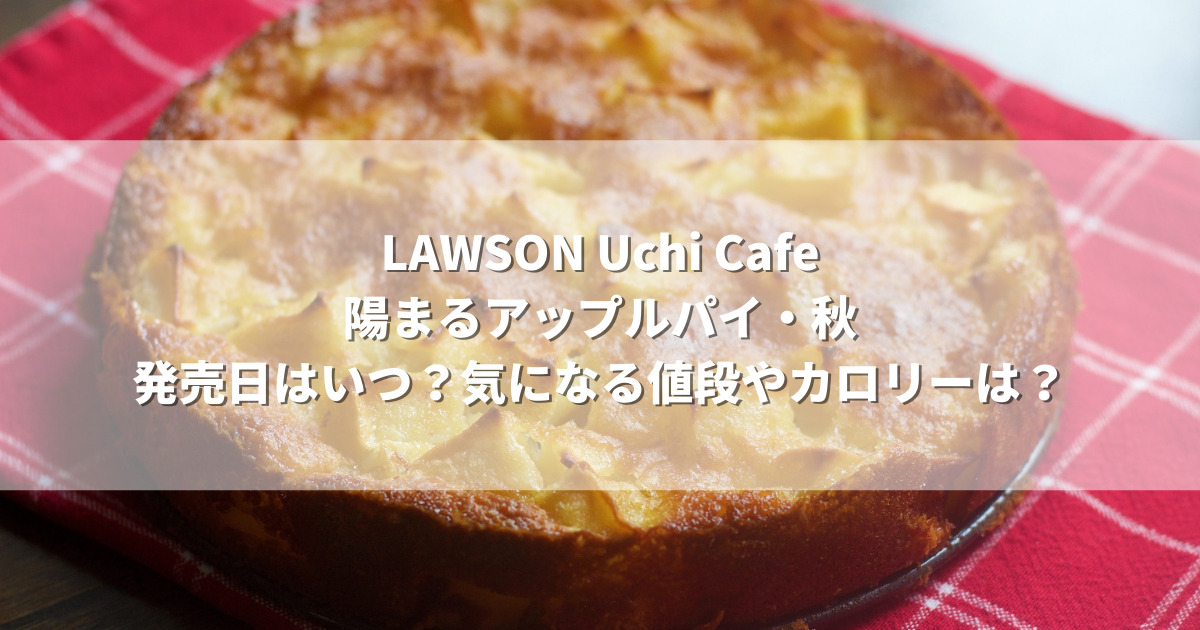 Uchi Caféローソン陽まるアップルパイ・秋の発売日はいつ？気になる値段やカロリーは？