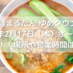 博多拉担麺まるたん ゆめタウン行橋店　2022年2月17日（木）オープン予定！！場所や営業時間は？