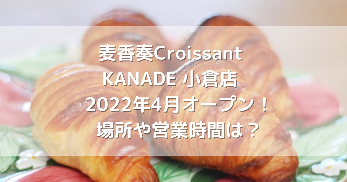 麦香奏Croissant KANADE 小倉店　2022年4月オープン！場所や営業時間は？