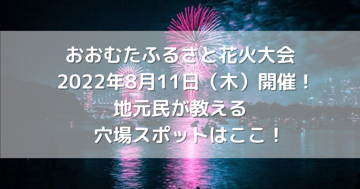 おおむたふるさと花火大会22年8月11日 木 開催 地元民が教える穴場スポットはここ