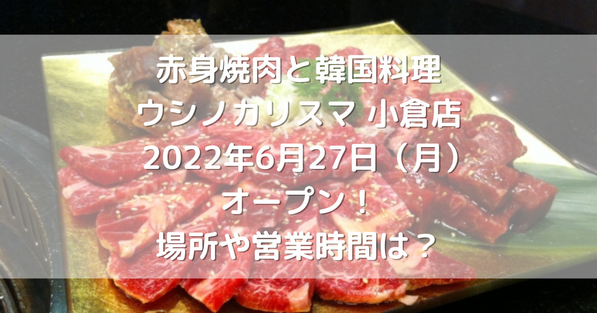 赤身焼肉と韓国料理ウシノカリスマ小倉店2022年6月27日（月）オープン！場所や営業時間は？