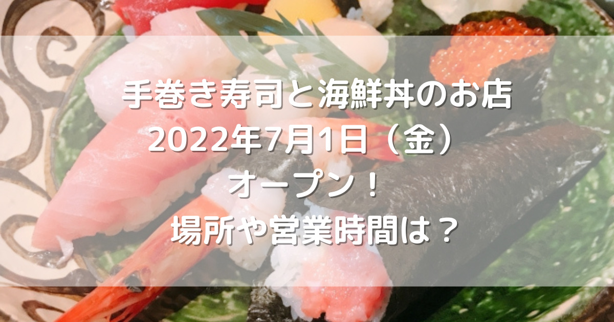 手巻き寿司と海鮮丼のお店2022年7月1日（金）オープン！場所や営業時間は？