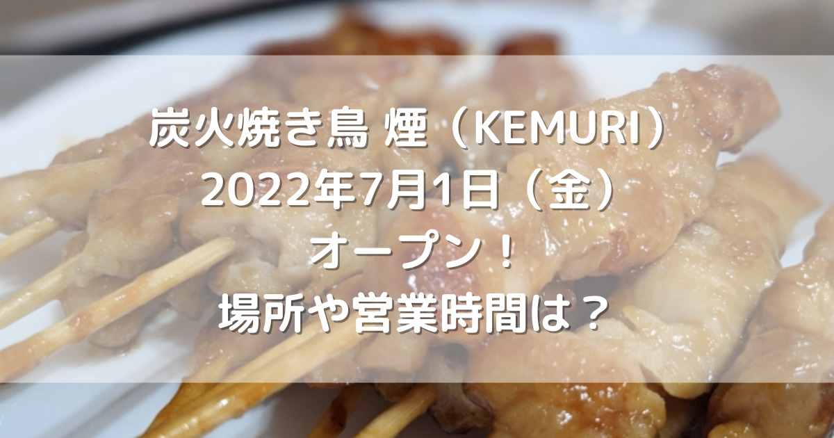 炭火焼き鳥煙（KEMURI）2022年7月1日（金）オープン！場所や営業時間は？