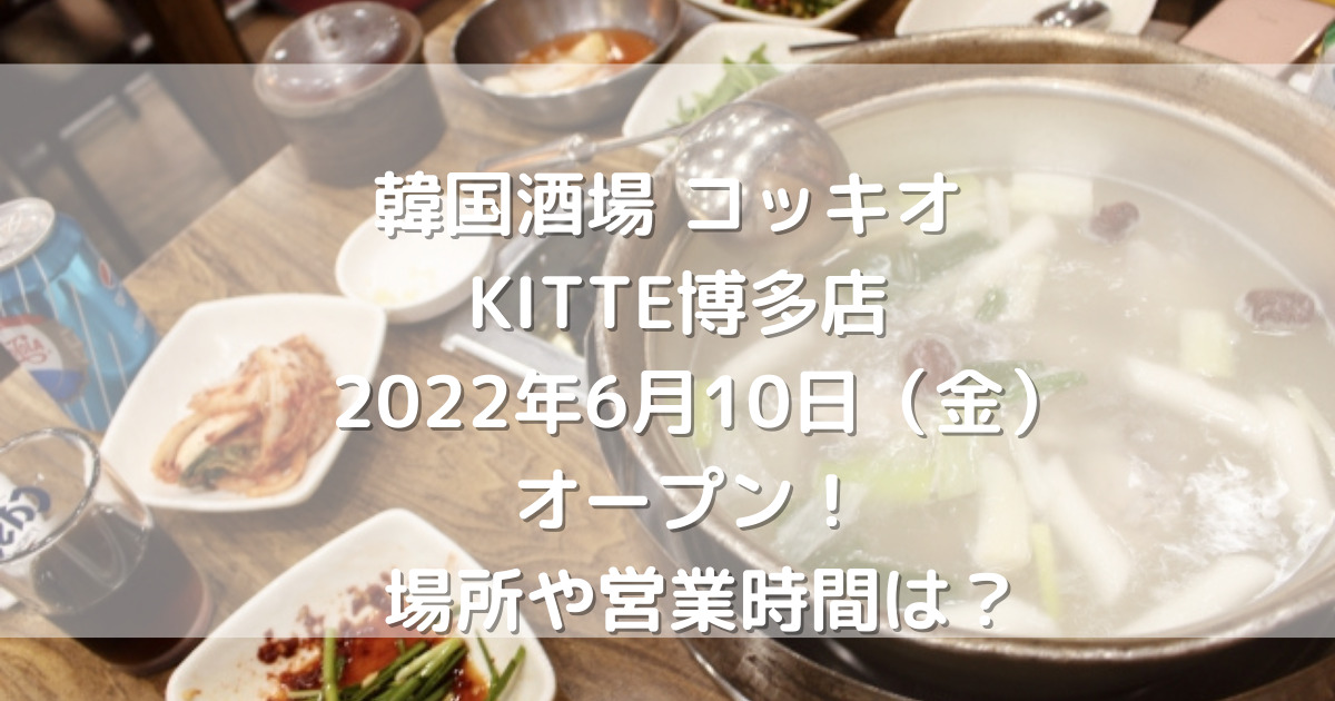 韓国酒場コッキオKITTE博多店2022年6月10日（金）オープン！場所や営業時間は？