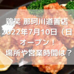 鶏笑那珂川道善店2022年7月10日（日）オープン！場所や営業時間は？